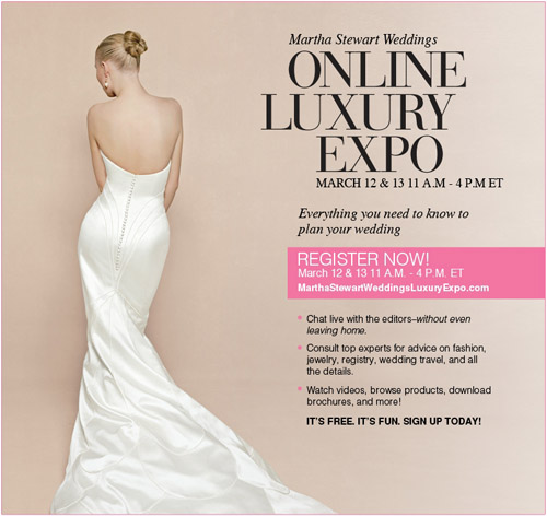 Martha Stewart Weddings Online Luxury Expo, March 12 and 13, 2011 Martha Stewart Weddings Online Luxury Expo, March 12 and 13, 2011